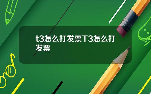 t3怎么打发票T3怎么打发票