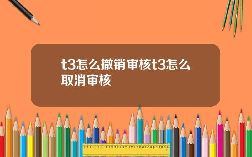t3怎么撤销审核t3怎么取消审核