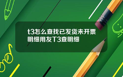t3怎么查找已发货未开票明细用友T3查明细