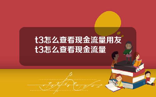 t3怎么查看现金流量用友t3怎么查看现金流量