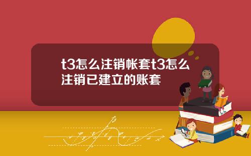 t3怎么注销帐套t3怎么注销已建立的账套