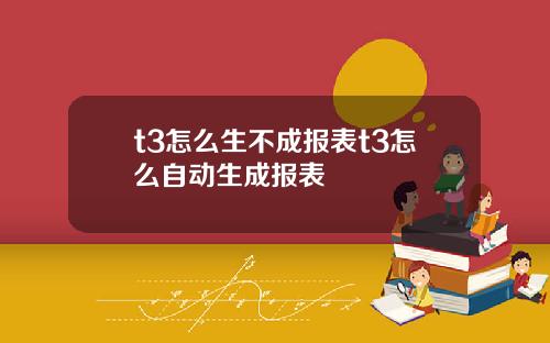 t3怎么生不成报表t3怎么自动生成报表