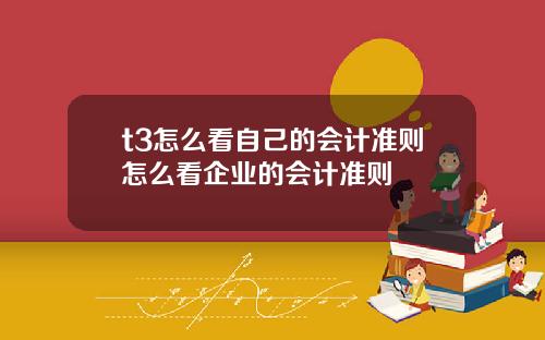 t3怎么看自己的会计准则怎么看企业的会计准则