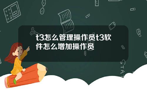 t3怎么管理操作员t3软件怎么增加操作员