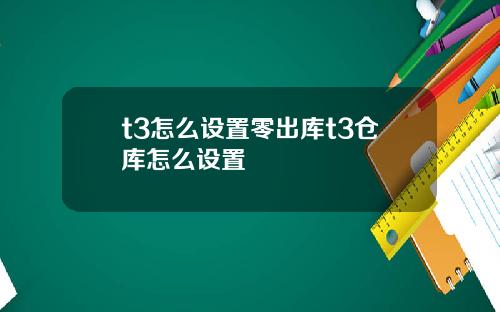 t3怎么设置零出库t3仓库怎么设置