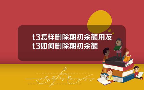 t3怎样删除期初余额用友t3如何删除期初余额