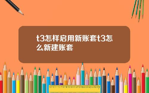 t3怎样启用新账套t3怎么新建账套