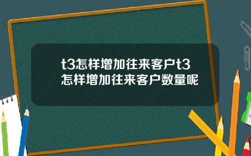 t3怎样增加往来客户t3怎样增加往来客户数量呢