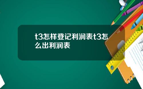 t3怎样登记利润表t3怎么出利润表