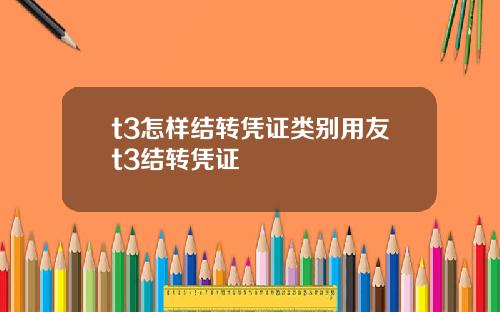 t3怎样结转凭证类别用友t3结转凭证