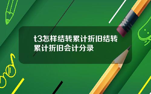t3怎样结转累计折旧结转累计折旧会计分录