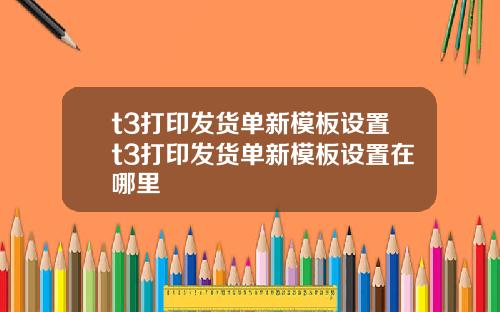 t3打印发货单新模板设置t3打印发货单新模板设置在哪里