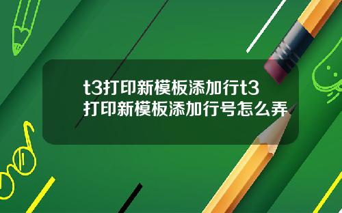 t3打印新模板添加行t3打印新模板添加行号怎么弄