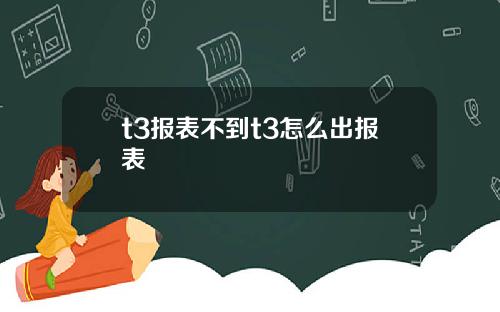 t3报表不到t3怎么出报表