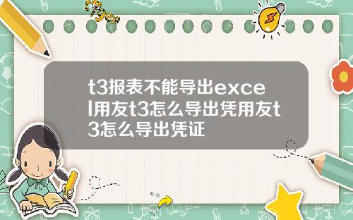 t3报表不能导出excel用友t3怎么导出凭用友t3怎么导出凭证