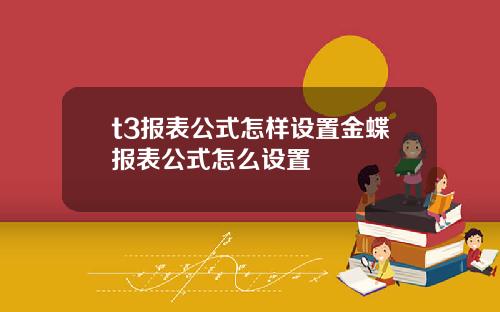 t3报表公式怎样设置金蝶报表公式怎么设置