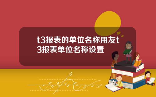 t3报表的单位名称用友t3报表单位名称设置