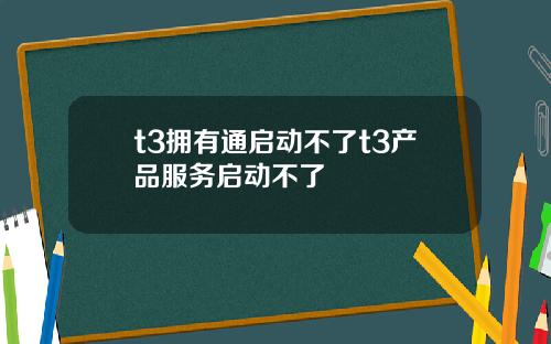 t3拥有通启动不了t3产品服务启动不了