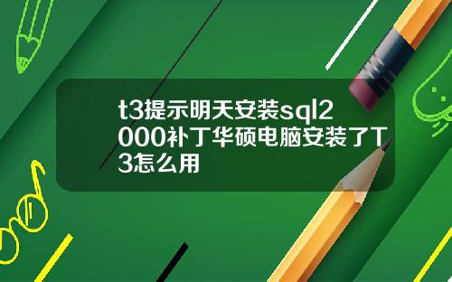 t3提示明天安装sql2000补丁华硕电脑安装了T3怎么用