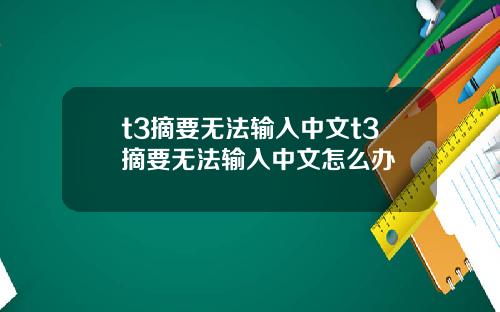 t3摘要无法输入中文t3摘要无法输入中文怎么办