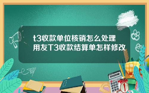 t3收款单位核销怎么处理用友T3收款结算单怎样修改