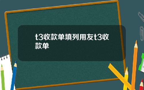 t3收款单填列用友t3收款单
