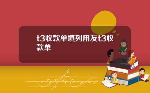 t3收款单填列用友t3收款单
