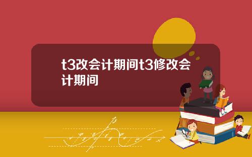 t3改会计期间t3修改会计期间