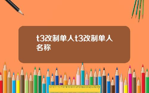 t3改制单人t3改制单人名称