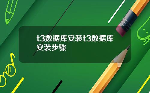 t3数据库安装t3数据库安装步骤