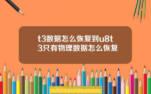 t3数据怎么恢复到u8t3只有物理数据怎么恢复