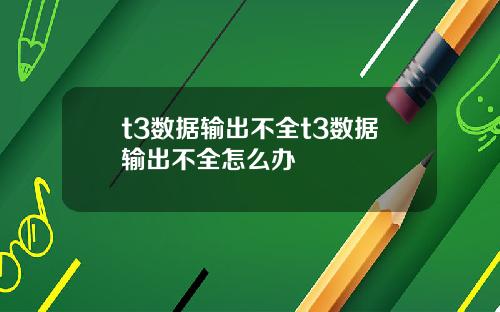 t3数据输出不全t3数据输出不全怎么办