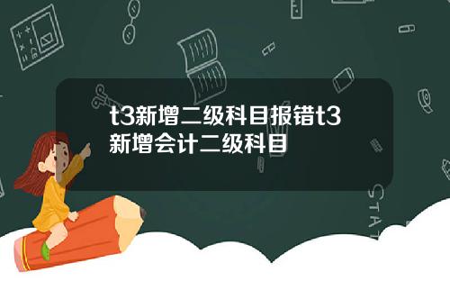 t3新增二级科目报错t3新增会计二级科目