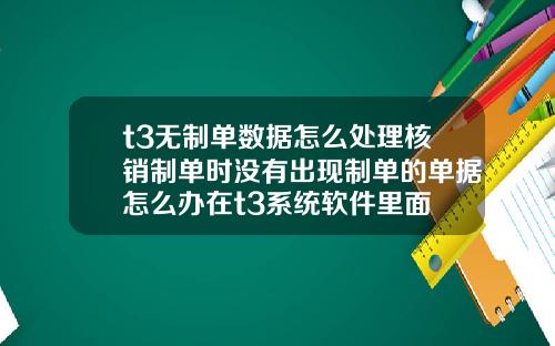 t3无制单数据怎么处理核销制单时没有出现制单的单据怎么办在t3系统软件里面