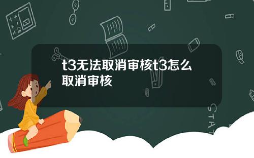 t3无法取消审核t3怎么取消审核