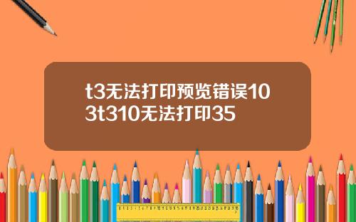 t3无法打印预览错误103t310无法打印35