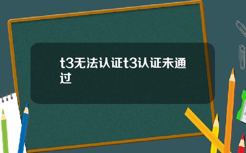 t3无法认证t3认证未通过
