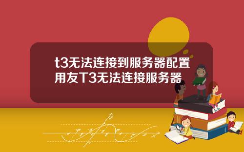 t3无法连接到服务器配置用友T3无法连接服务器