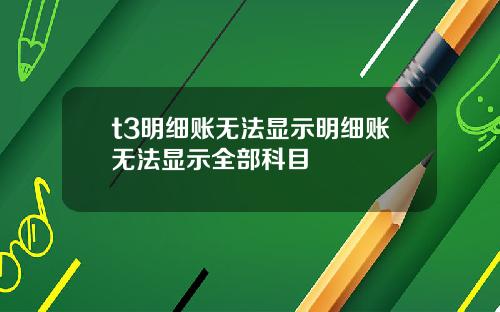 t3明细账无法显示明细账无法显示全部科目