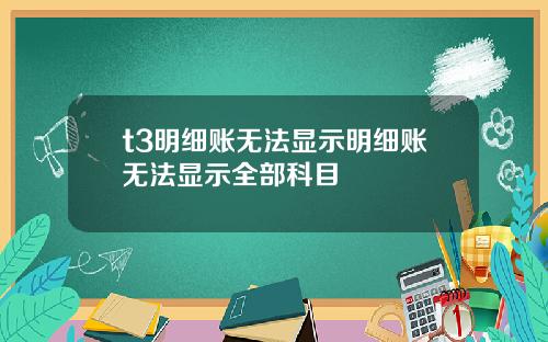 t3明细账无法显示明细账无法显示全部科目
