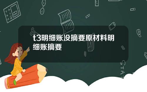 t3明细账没摘要原材料明细账摘要