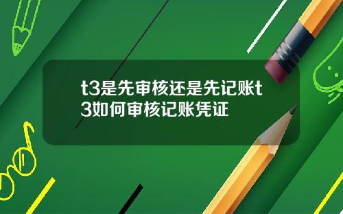 t3是先审核还是先记账t3如何审核记账凭证