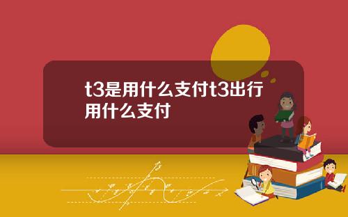 t3是用什么支付t3出行用什么支付