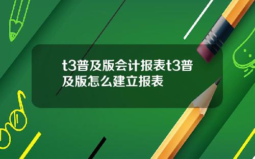 t3普及版会计报表t3普及版怎么建立报表
