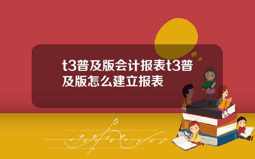 t3普及版会计报表t3普及版怎么建立报表