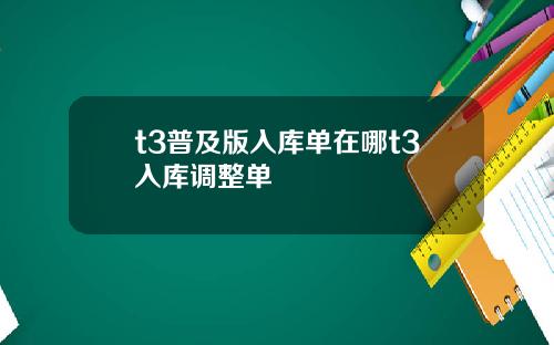 t3普及版入库单在哪t3入库调整单