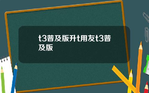 t3普及版升t用友t3普及版