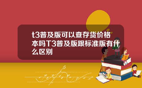 t3普及版可以查存货价格本吗T3普及版跟标准版有什么区别
