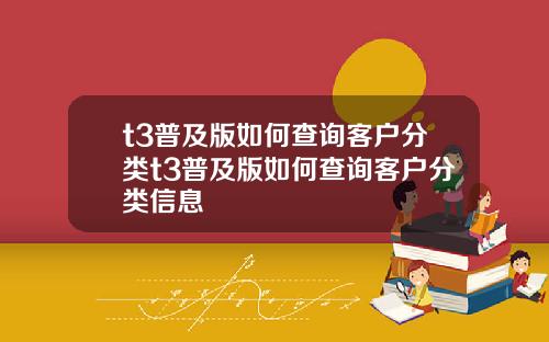 t3普及版如何查询客户分类t3普及版如何查询客户分类信息