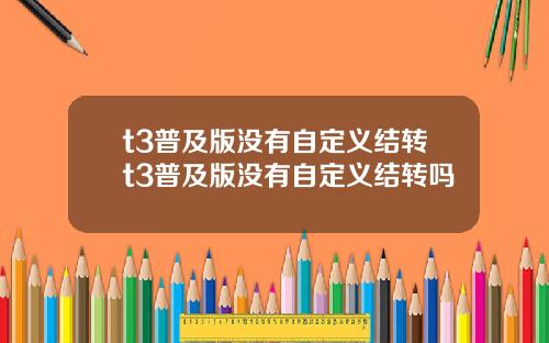 t3普及版没有自定义结转t3普及版没有自定义结转吗